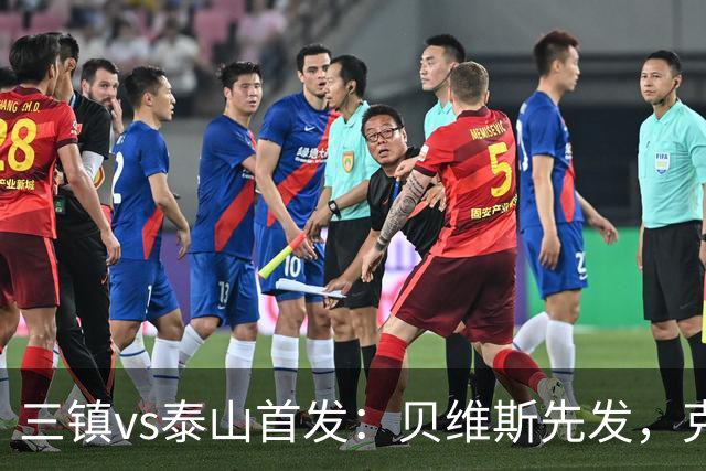 三镇vs泰山首发：贝维斯先发，克雷桑、陈蒲、彭啸、依木兰出战