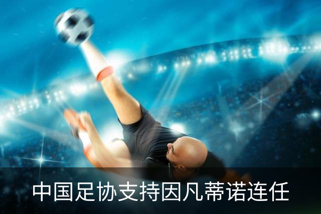中国足协支持因凡蒂诺连任