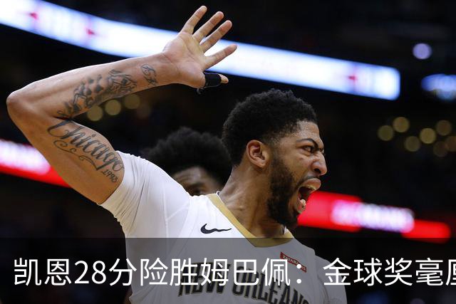 凯恩28分险胜姆巴佩：金球奖毫厘之争的残酷与公正