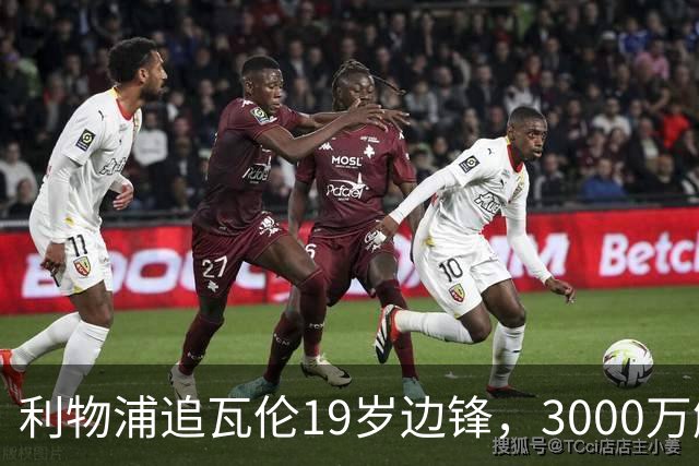 利物浦追瓦伦19岁边锋，3000万解约金与6000万续约拉锯