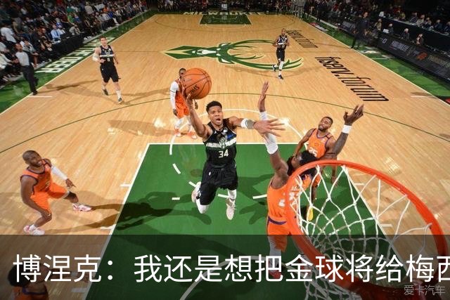 博涅克：我还是想把金球将给梅西，尽管今晚的热门人选有很多