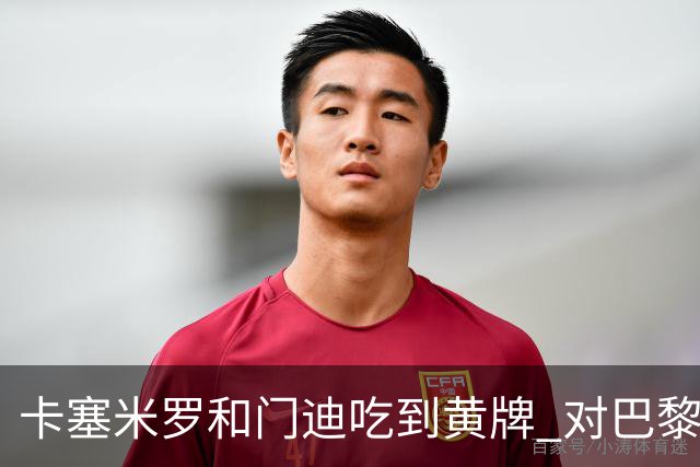卡塞米罗和门迪吃到黄牌 对巴黎的第二回合将停赛