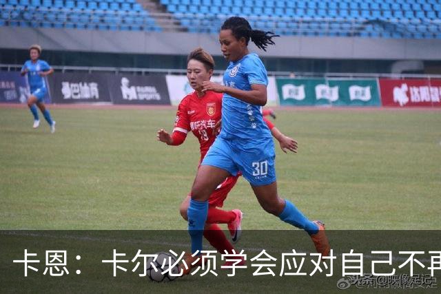 卡恩：卡尔必须学会应对自己不再被捧得那么高，天赋不是保障