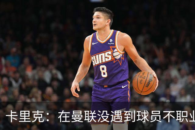 卡里克：在曼联没遇到球员不职业的情况；我们需要一个转折点