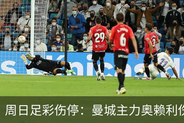 周日足彩伤停：曼城主力奥赖利伤缺 尤文陷伤病潮