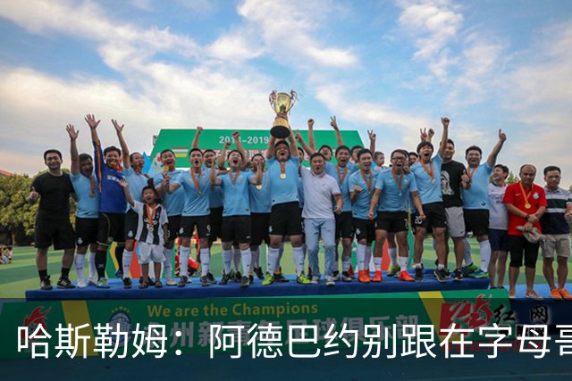 哈斯勒姆：阿德巴约别跟在字母哥身后 要站到他的前方或侧翼