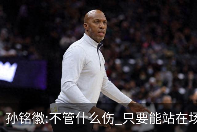 孙铭徽:不管什么伤 只要能站在场上我就会坚持