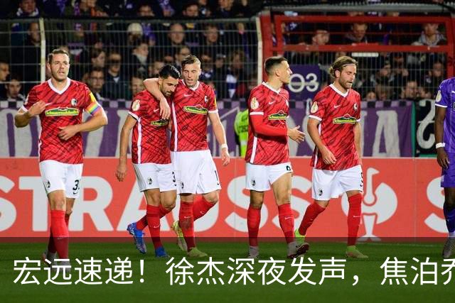 宏远速递！徐杰深夜发声，焦泊乔最新伤情出炉，王仕鹏爆广东内情
