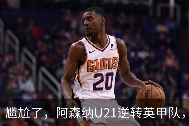 尴尬了，阿森纳U21逆转英甲队，一线队却被英乙队淘汰