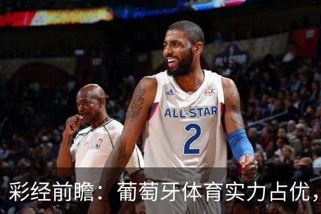 彩经前瞻：葡萄牙体育实力占优，卡萨皮亚主场难守攻势
