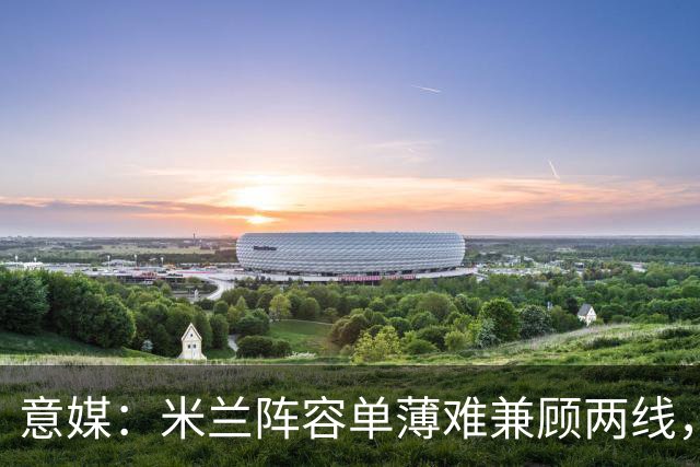意媒：米兰阵容单薄难兼顾两线，阿莫林需被信任和冬窗补强