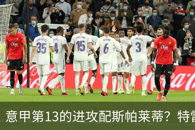 意甲第13的进攻配斯帕莱蒂？特雷维萨尼点名尤文引援