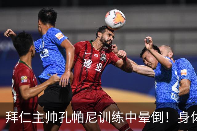 拜仁主帅孔帕尼训练中晕倒！身体透支引担忧