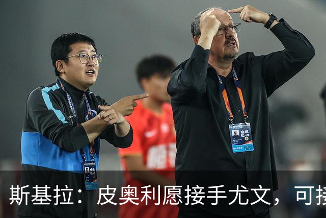 斯基拉：皮奥利愿接手尤文，可接受7个月短约