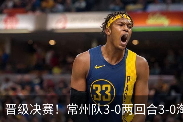 晋级决赛！常州队3-0两回合3-0淘汰盐城队 常州队三度角球破门