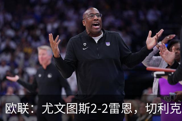 欧联：尤文图斯2-2雷恩，切利克破门，沃尔特马德点射