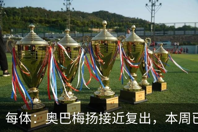 每体：奥巴梅扬接近复出，本周已完成了部分训练内容