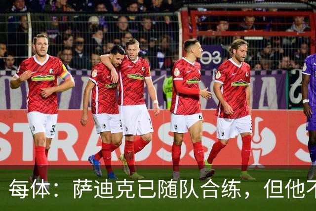 每体：萨迪克已随队合练，但他不会出战国王杯对UE塔夫的比赛