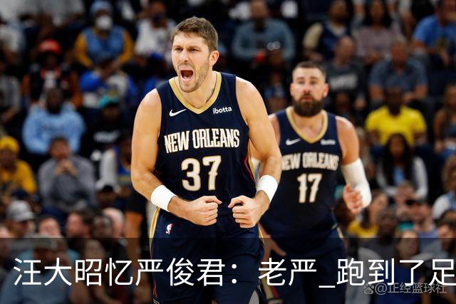 汪大昭忆严俊君：老严 跑到了足球前面