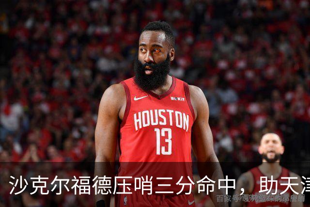 沙克尔福德压哨三分命中，助天津首节取得1分领先