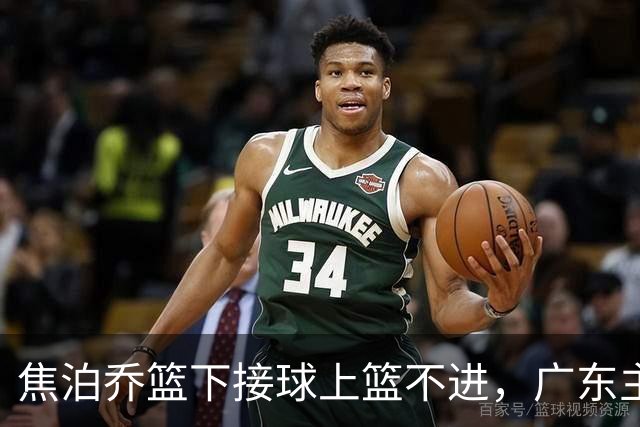 焦泊乔篮下接球上篮不进，广东主教练场边情绪激动怒吼