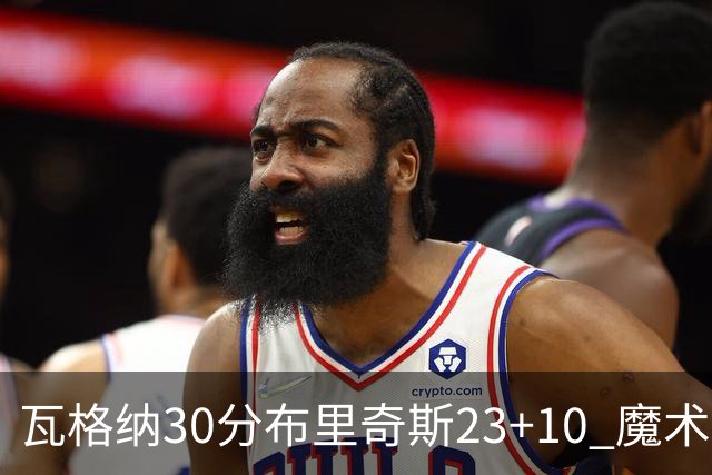 瓦格纳30分布里奇斯23+10 魔术擒黄蜂取7连胜