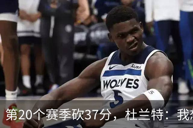 第20个赛季砍37分，杜兰特：我想看看自己到底能走多远