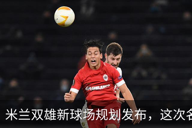 米兰双雄新球场规划发布，这次名字很“中立”