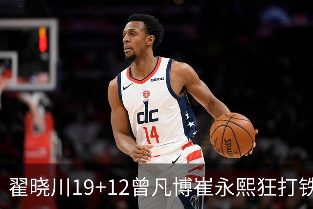 翟晓川19+12曾凡博崔永熙狂打铁 北京力克广州