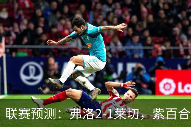 联赛预测：弗洛2-1莱切，紫百合2-1-2-2亚特兰大，埃弗顿1-2纽卡