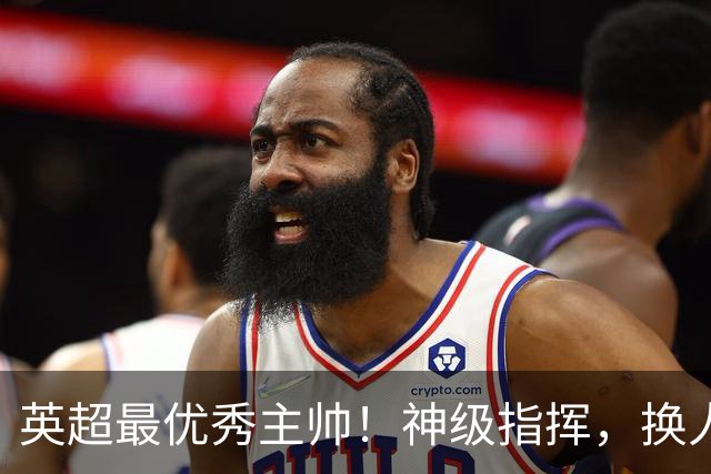 英超最优秀主帅！神级指挥，换人立竿见影，战术安排堪称教科书！