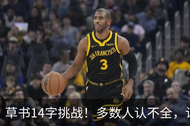 草书14字挑战！多数人认不全，认全了才懂书法的门道——坚持练字的人，到底赢在哪里？