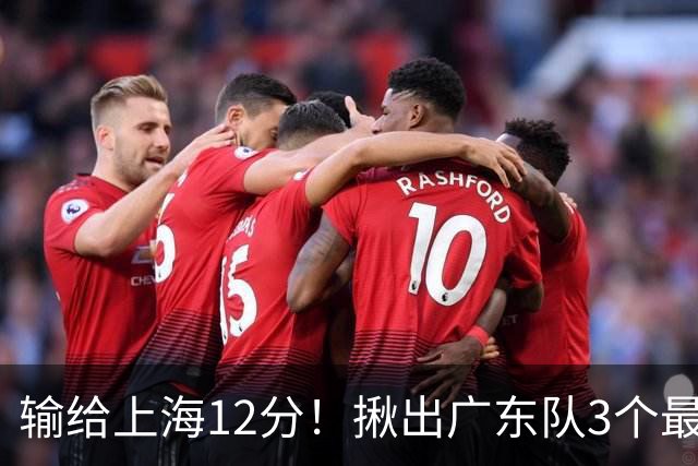 输给上海12分！揪出广东队3个最差之人，坑惨了球队