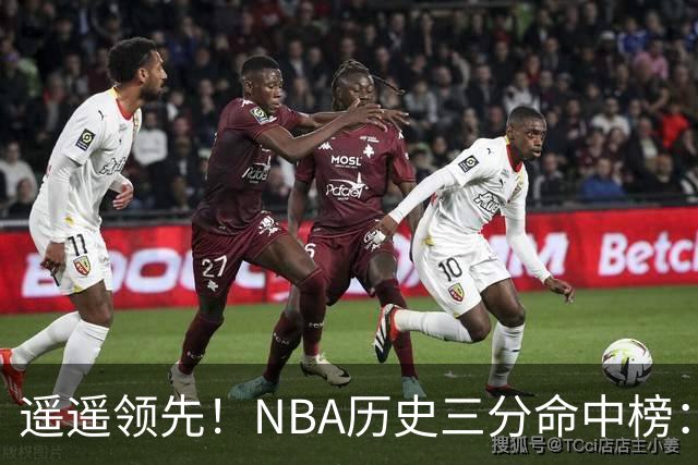 遥遥领先！NBA历史三分命中榜：库里4259球第1&唯一4000+ 哈登第2