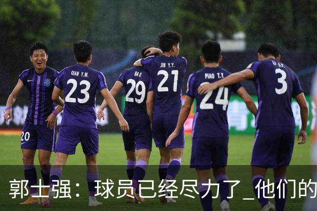 郭士强：球员已经尽力了 他们的努力收到回报