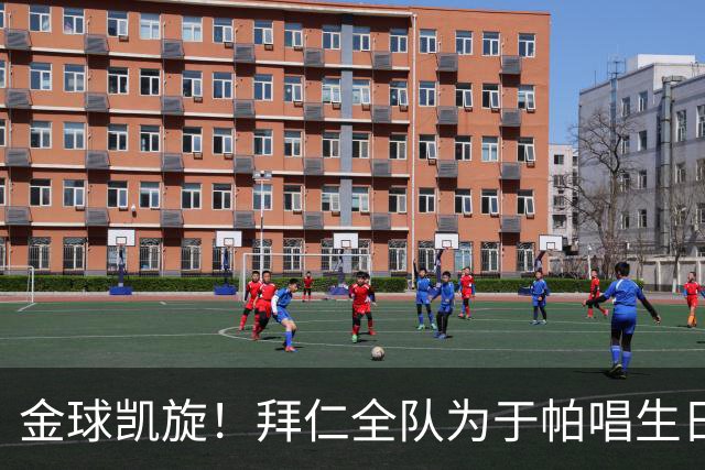 金球凯旋！拜仁全队为于帕唱生日歌 凯恩将在本周主场展示金球奖