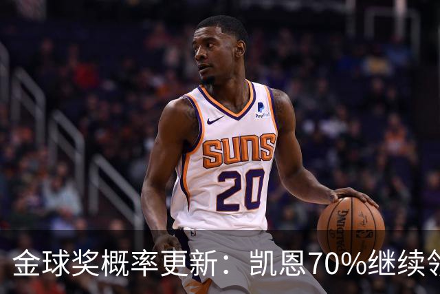金球奖概率更新：凯恩70%继续领跑，姆巴佩超亚马尔升至第二
