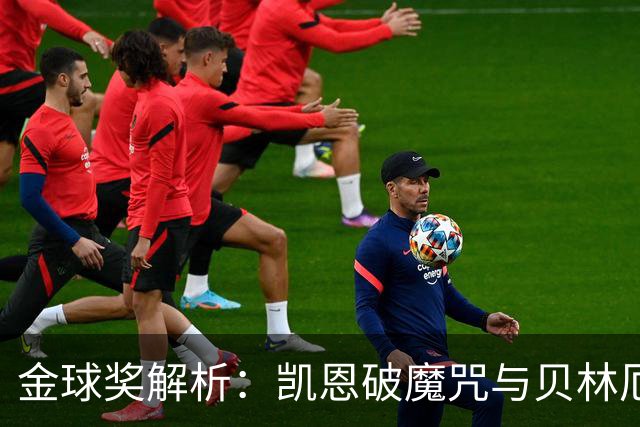 金球奖解析：凯恩破魔咒与贝林厄姆落榜的深度思考