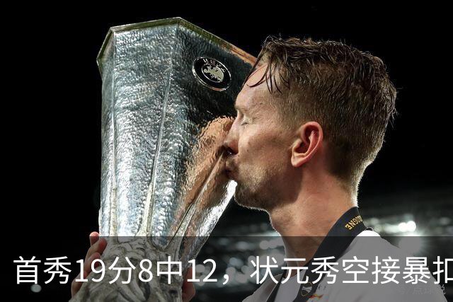 首秀19分8中12，状元秀空接暴扣点燃奇才