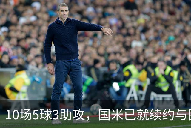10场5球3助攻，国米已就续约与图拉姆方面初步接触