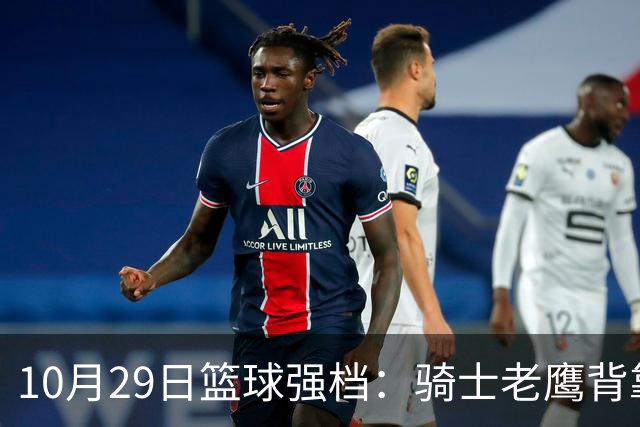 10月29日篮球强档：骑士老鹰背靠背对决