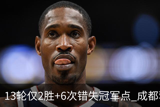 13轮仅2胜+6次错失冠军点 成都蓉城到底发生了什么