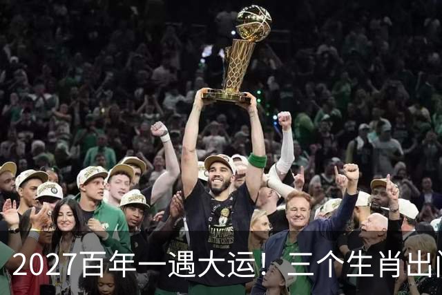 2027百年一遇大运！三个生肖出门撞横财，福星高照财运一路冲顶