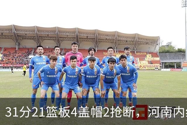 31分21篮板4盖帽2抢断，河南内线这一战打疯了