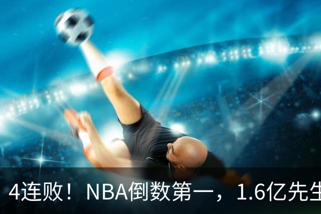 4连败！NBA倒数第一，1.6亿先生场均11+7，字母哥有苦说不出