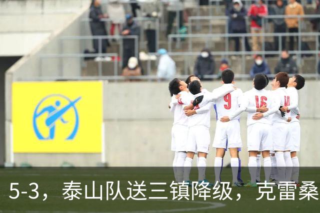 5-3，泰山队送三镇降级，克雷桑2球冲击金靴，末轮又成争冠判官