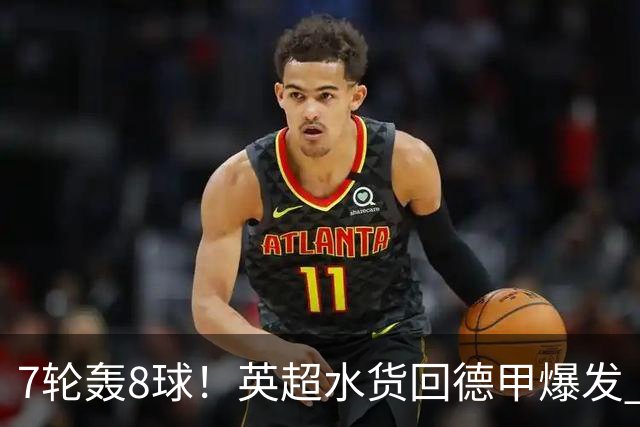 7轮轰8球！英超水货回德甲爆发 33岁强势领跑射手榜