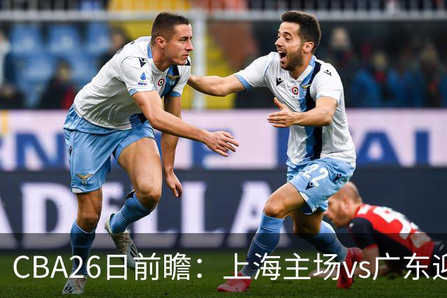 CBA26日前瞻：上海主场vs广东迎焦点大战 许钟豪转正首秀