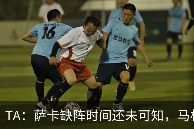 TA：萨卡缺阵时间还未可知，马杜埃凯、埃泽和道曼成为三名候选者