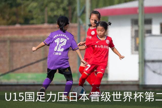 U15国足力压日本晋级世界杯第二级别 28日首战伊朗队